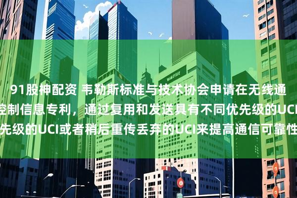 91股神配资 韦勒斯标准与技术协会申请在无线通信系统中发送上行链路控制信息专利，通过复用和发送具有不同优先级的UCI或者稍后重传丢弃的UCI来提高通信可靠性_显示_说明书
