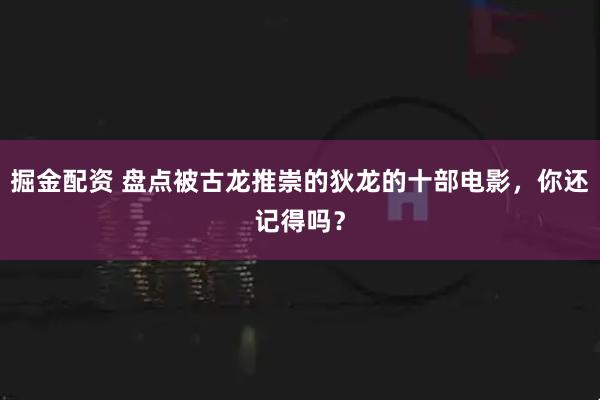 掘金配资 盘点被古龙推崇的狄龙的十部电影，你还记得吗？