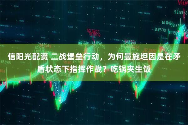 信阳光配资 二战堡垒行动，为何曼施坦因是在矛盾状态下指挥作战？吃锅夹生饭