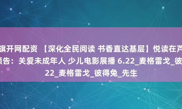 旗开网配资 【深化全民阅读 书香直达基层】悦读在芦图 | 活动预告：关爱未成年人 少儿电影展播 6.22_麦格雷戈_彼得兔_先生